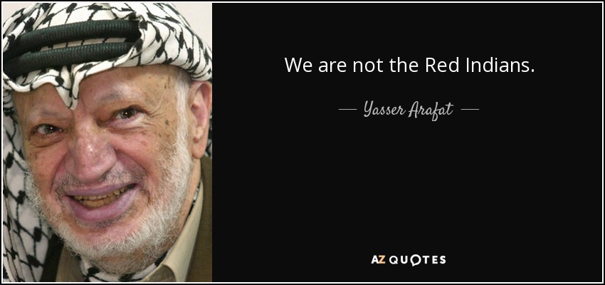 We are not the Red Indians. - Yasser Arafat