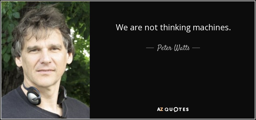 We are not thinking machines. - Peter Watts