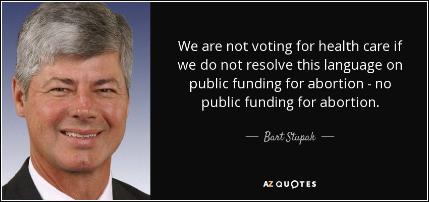 We are not voting for health care if we do not resolve this language on public funding for abortion - no public funding for abortion. - Bart Stupak
