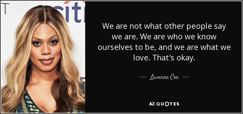We are not what other people say we are. We are who we know ourselves to be, and we are what we love. That's okay. - Laverne Cox