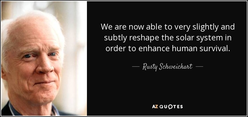 We are now able to very slightly and subtly reshape the solar system in order to enhance human survival. - Rusty Schweickart