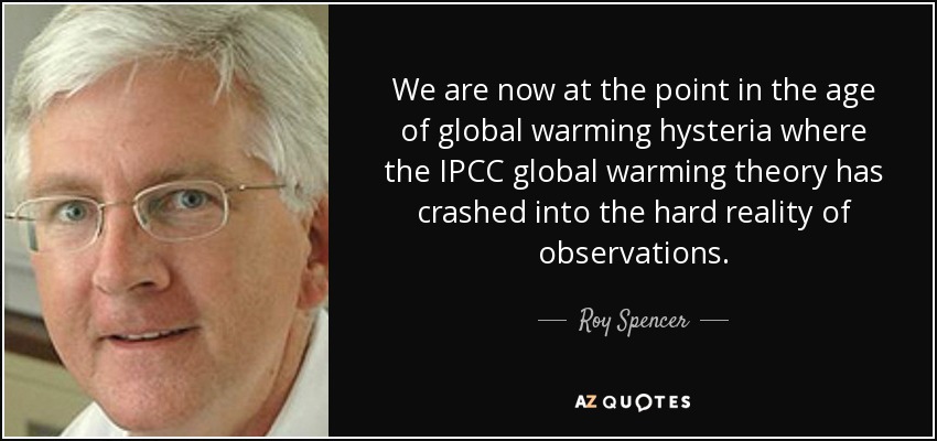 We are now at the point in the age of global warming hysteria where the IPCC global warming theory has crashed into the hard reality of observations. - Roy Spencer