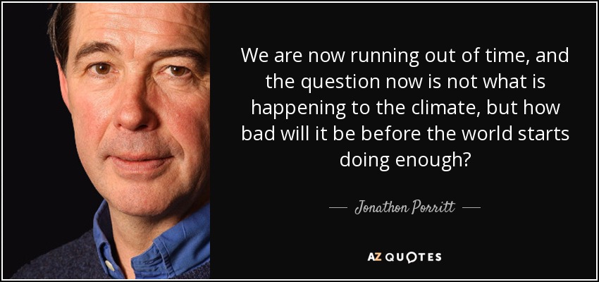 We are now running out of time, and the question now is not what is happening to the climate, but how bad will it be before the world starts doing enough? - Jonathon Porritt