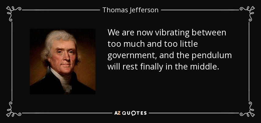 We are now vibrating between too much and too little government, and the pendulum will rest finally in the middle. - Thomas Jefferson