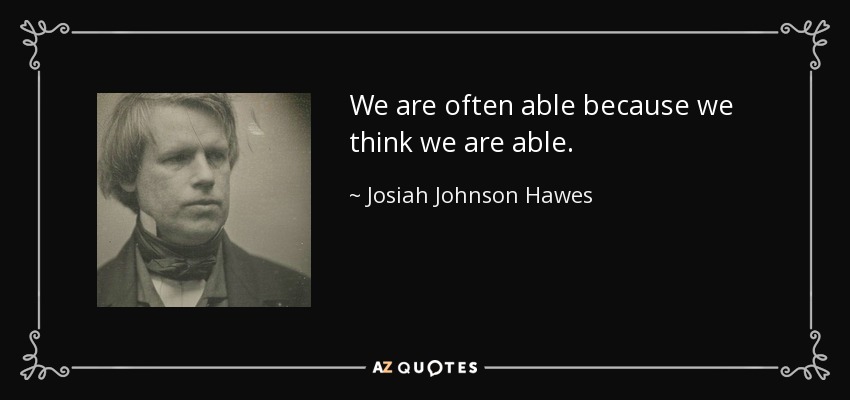 We are often able because we think we are able. - Josiah Johnson Hawes