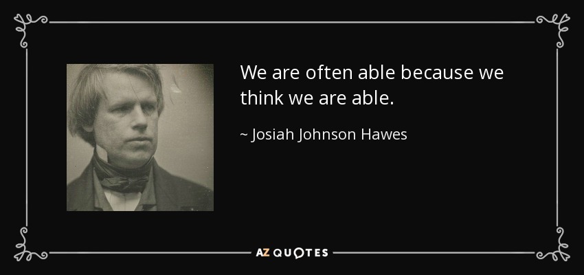 We are often able because we think we are able. - Josiah Johnson Hawes