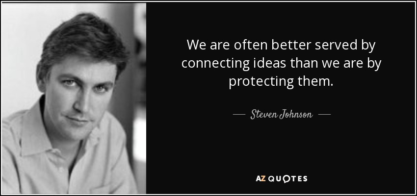 We are often better served by connecting ideas than we are by protecting them. - Steven Johnson
