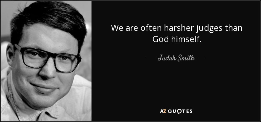 We are often harsher judges than God himself. - Judah Smith