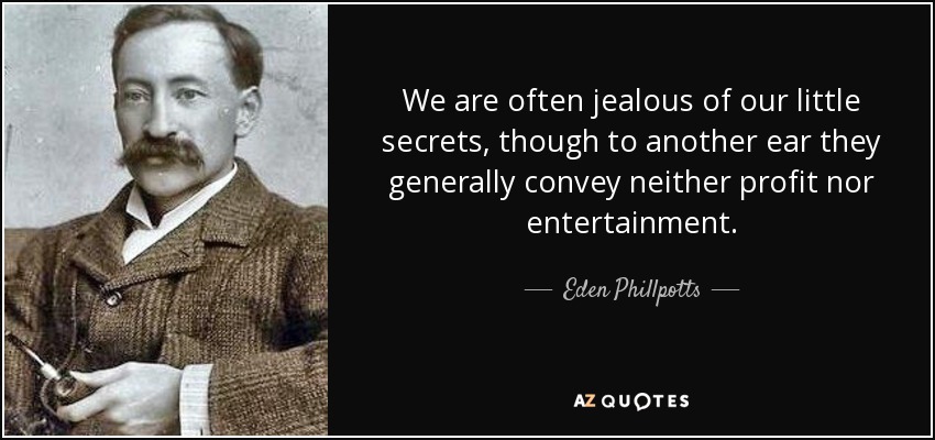 We are often jealous of our little secrets, though to another ear they generally convey neither profit nor entertainment. - Eden Phillpotts