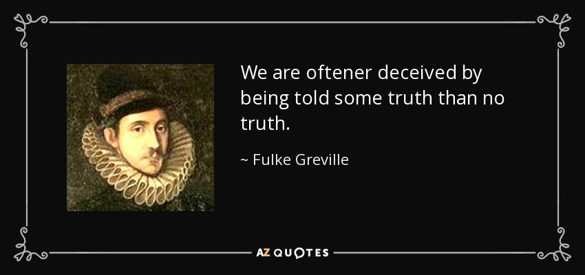 We are oftener deceived by being told some truth than no truth. - Fulke Greville, 1st Baron Brooke
