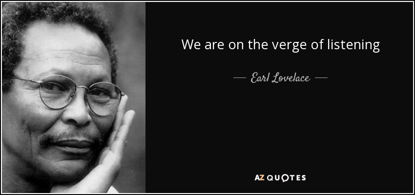 We are on the verge of listening - Earl Lovelace
