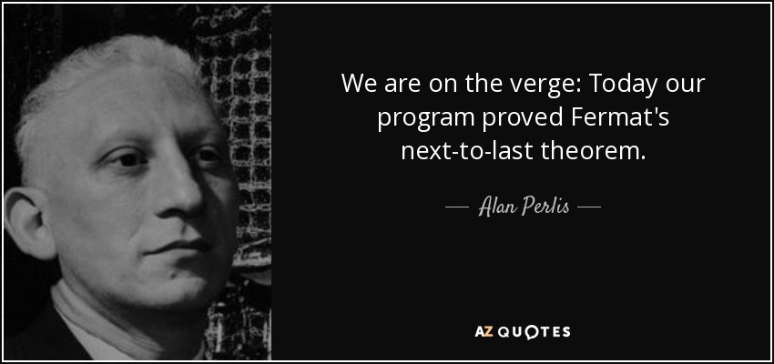 We are on the verge: Today our program proved Fermat's next-to-last theorem. - Alan Perlis