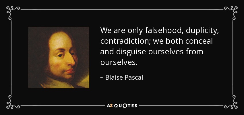 We are only falsehood, duplicity, contradiction; we both conceal and disguise ourselves from ourselves. - Blaise Pascal