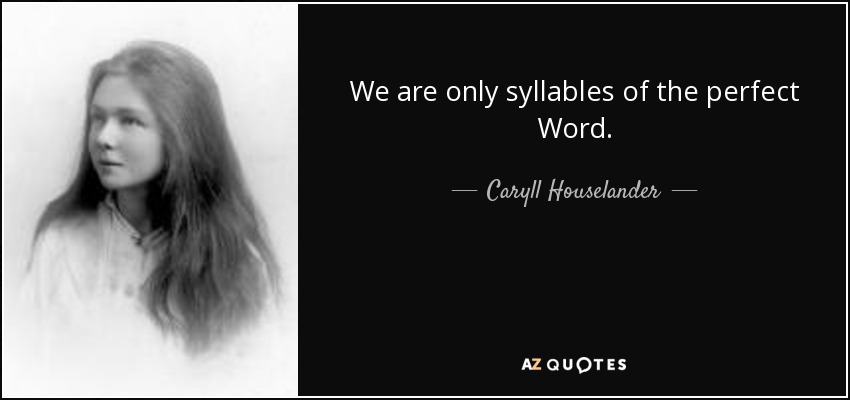 We are only syllables of the perfect Word. - Caryll Houselander