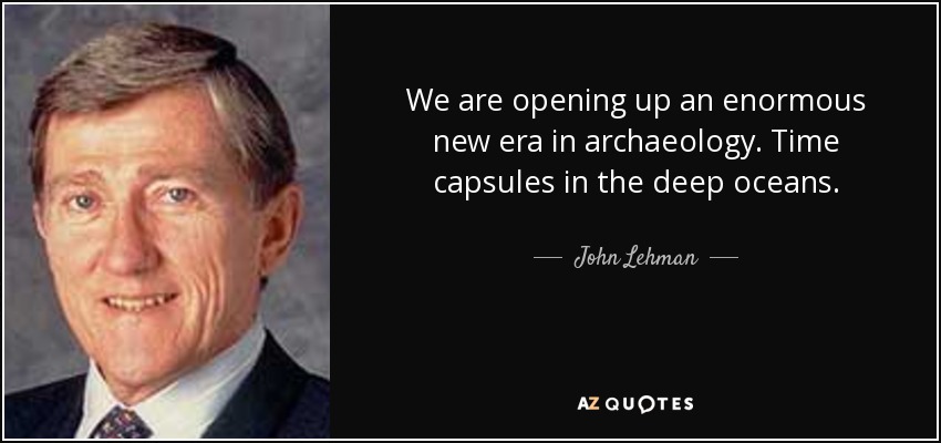 We are opening up an enormous new era in archaeology. Time capsules in the deep oceans. - John Lehman