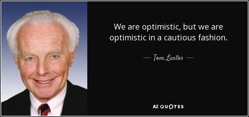 We are optimistic, but we are optimistic in a cautious fashion. - Tom Lantos