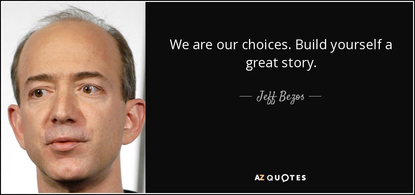 We are our choices. Build yourself a great story. - Jeff Bezos