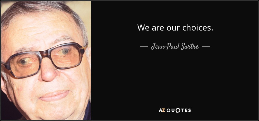 We are our choices. - Jean-Paul Sartre