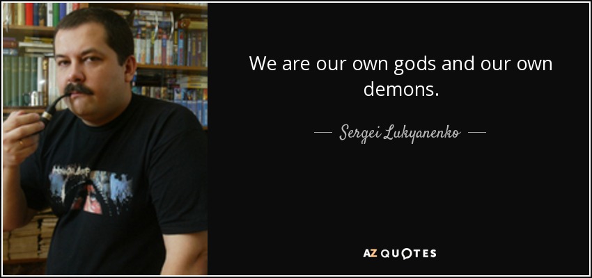 We are our own gods and our own demons. - Sergei Lukyanenko