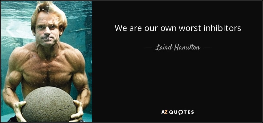 We are our own worst inhibitors - Laird Hamilton