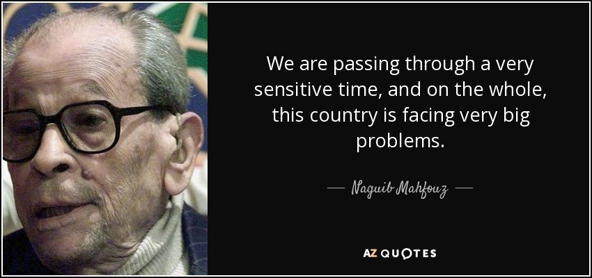 We are passing through a very sensitive time, and on the whole, this country is facing very big problems. - Naguib Mahfouz
