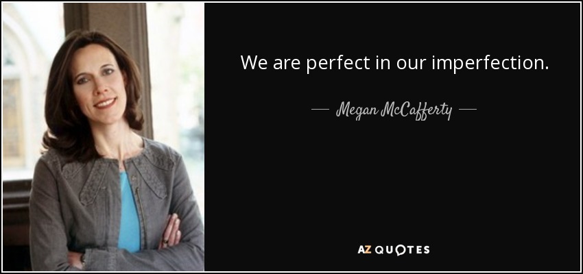 We are perfect in our imperfection. - Megan McCafferty