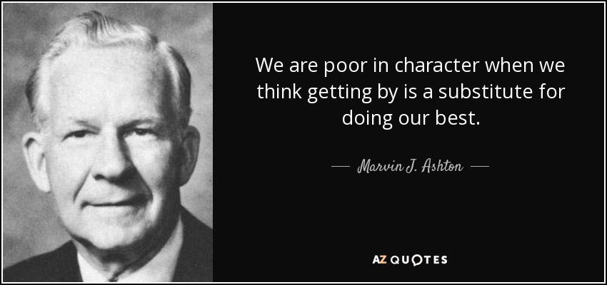 We are poor in character when we think getting by is a substitute for doing our best. - Marvin J. Ashton