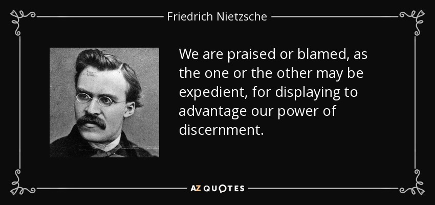 We are praised or blamed, as the one or the other may be expedient, for displaying to advantage our power of discernment. - Friedrich Nietzsche