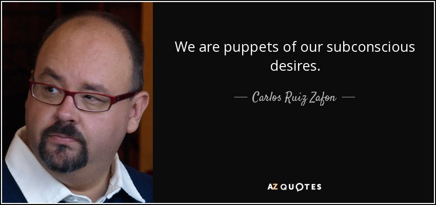 We are puppets of our subconscious desires. - Carlos Ruiz Zafon