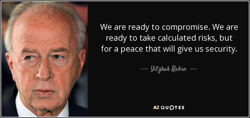 We are ready to compromise. We are ready to take calculated risks, but for a peace that will give us security. - Yitzhak Rabin