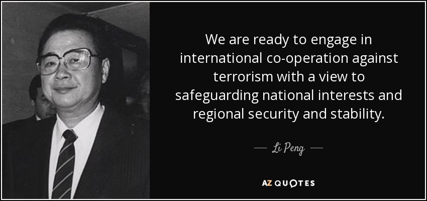 We are ready to engage in international co-operation against terrorism with a view to safeguarding national interests and regional security and stability. - Li Peng