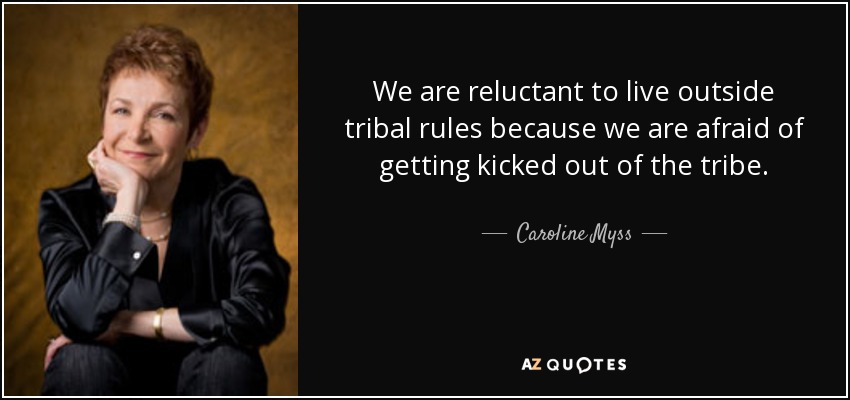 We are reluctant to live outside tribal rules because we are afraid of getting kicked out of the tribe. - Caroline Myss