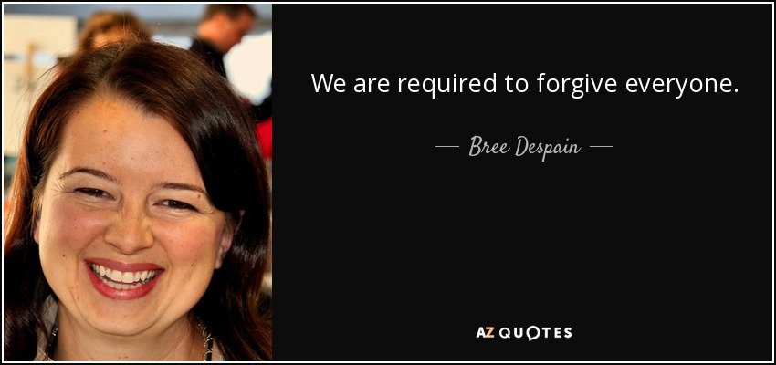 We are required to forgive everyone. - Bree Despain