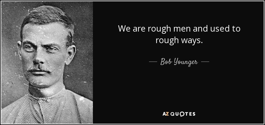 We are rough men and used to rough ways. - Bob Younger