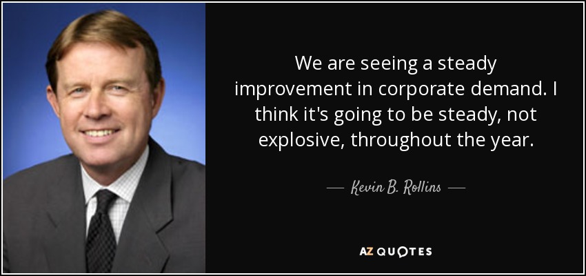 We are seeing a steady improvement in corporate demand. I think it's going to be steady, not explosive, throughout the year. - Kevin B. Rollins