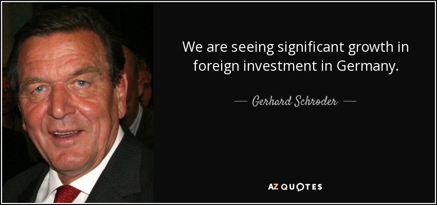 We are seeing significant growth in foreign investment in Germany. - Gerhard Schroder