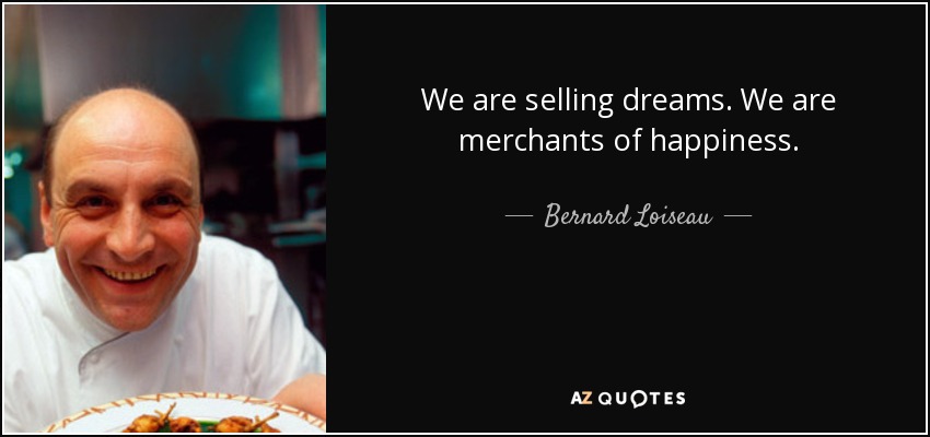We are selling dreams. We are merchants of happiness. - Bernard Loiseau