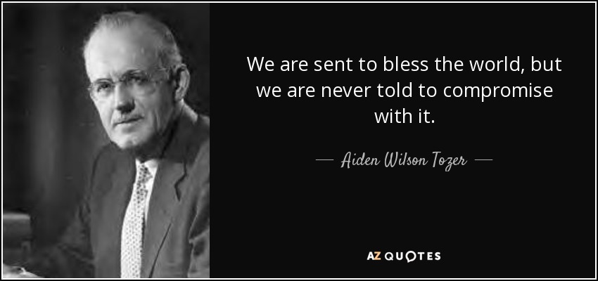 We are sent to bless the world, but we are never told to compromise with it. - Aiden Wilson Tozer