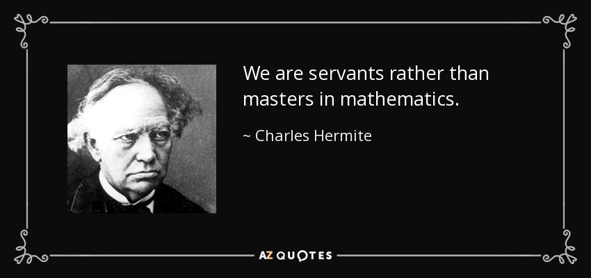 We are servants rather than masters in mathematics. - Charles Hermite