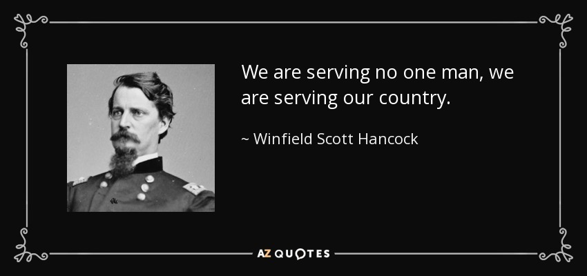 We are serving no one man, we are serving our country. - Winfield Scott Hancock