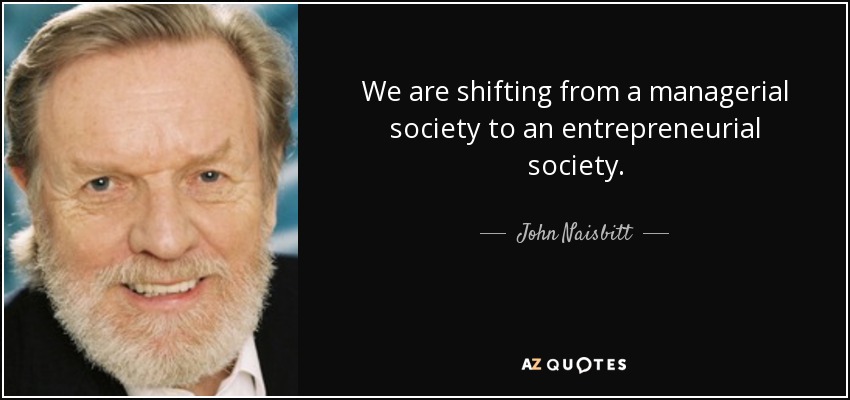 We are shifting from a managerial society to an entrepreneurial society. - John Naisbitt