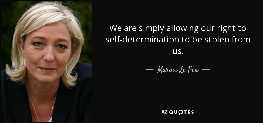 We are simply allowing our right to self-determination to be stolen from us. - Marine Le Pen