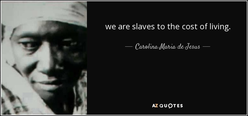 we are slaves to the cost of living. - Carolina Maria de Jesus