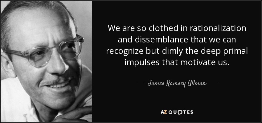We are so clothed in rationalization and dissemblance that we can recognize but dimly the deep primal impulses that motivate us. - James Ramsey Ullman