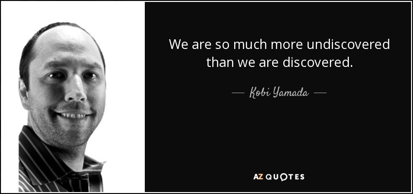 We are so much more undiscovered than we are discovered. - Kobi Yamada