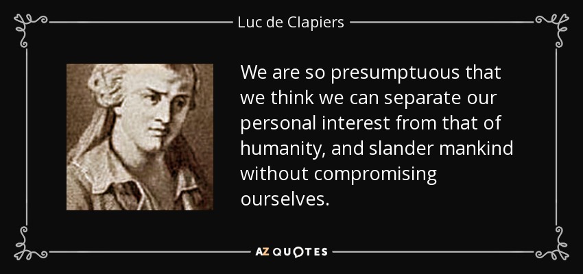 We are so presumptuous that we think we can separate our personal interest from that of humanity, and slander mankind without compromising ourselves. - Luc de Clapiers