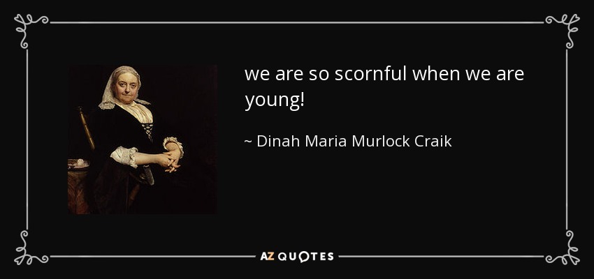 we are so scornful when we are young! - Dinah Maria Murlock Craik