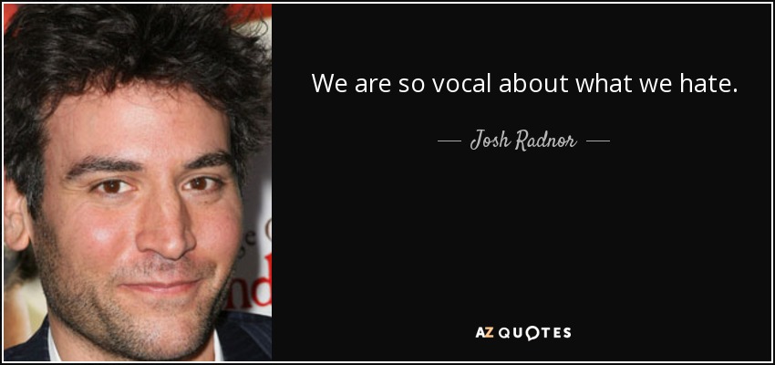 We are so vocal about what we hate. - Josh Radnor