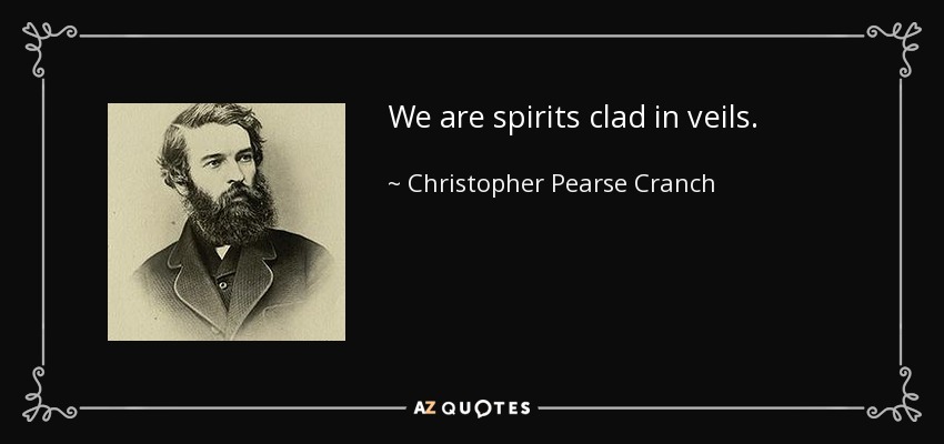 We are spirits clad in veils. - Christopher Pearse Cranch