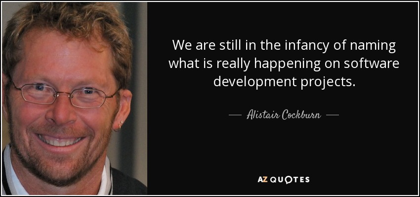We are still in the infancy of naming what is really happening on software development projects. - Alistair Cockburn